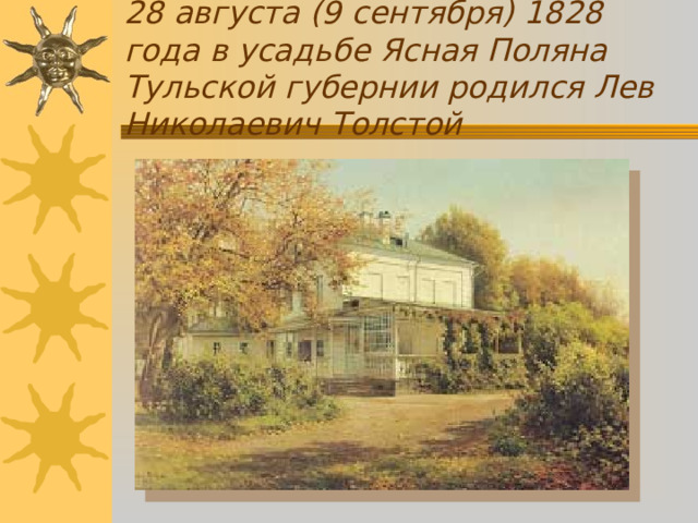 28 августа (9 сентября) 1828 года в усадьбе Ясная Поляна Тульской губернии родился Лев Николаевич Толстой