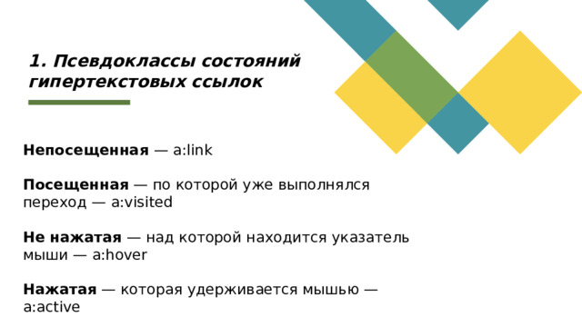 1. Псевдоклассы состояний гипертекстовых ссылок Непосещенная — a:link Посещенная — по которой уже выполнялся переход — a:visited Не нажатая — над которой находится указатель мыши — a:hover Нажатая — которая удерживается мышью — a:active