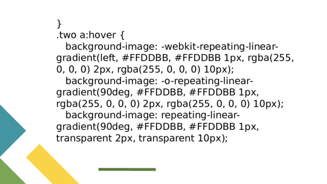 } .two a:hover {  background-image: -webkit-repeating-linear-gradient(left, #FFDDBB, #FFDDBB 1px, rgba(255, 0, 0, 0) 2px, rgba(255, 0, 0, 0) 10px);  background-image: -o-repeating-linear-gradient(90deg, #FFDDBB, #FFDDBB 1px, rgba(255, 0, 0, 0) 2px, rgba(255, 0, 0, 0) 10px);  background-image: repeating-linear-gradient(90deg, #FFDDBB, #FFDDBB 1px, transparent 2px, transparent 10px);