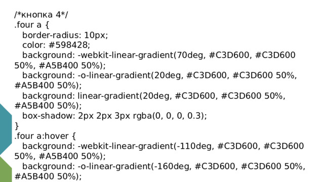 /*кнопка 4*/ .four a {  border-radius: 10px;  color: #598428;  background: -webkit-linear-gradient(70deg, #C3D600, #C3D600 50%, #A5B400 50%);  background: -o-linear-gradient(20deg, #C3D600, #C3D600 50%, #A5B400 50%);  background: linear-gradient(20deg, #C3D600, #C3D600 50%, #A5B400 50%);  box-shadow: 2px 2px 3px rgba(0, 0, 0, 0.3); } .four a:hover {  background: -webkit-linear-gradient(-110deg, #C3D600, #C3D600 50%, #A5B400 50%);  background: -o-linear-gradient(-160deg, #C3D600, #C3D600 50%, #A5B400 50%);  background: linear-gradient(-160deg, #C3D600, #C3D600 50%, #A5B400 50%); }