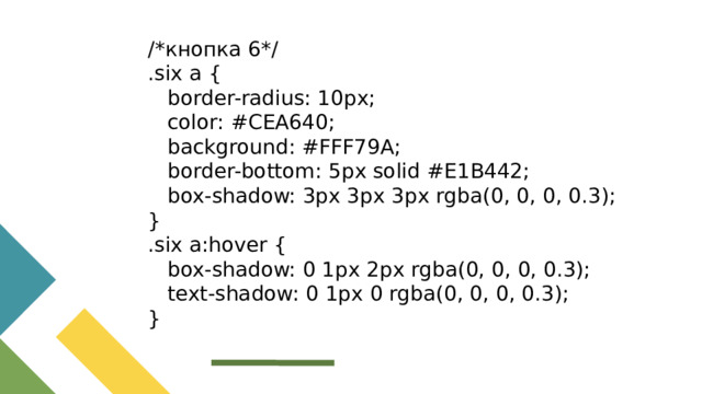 /*кнопка 6*/ .six a {  border-radius: 10px;  color: #CEA640;  background: #FFF79A;  border-bottom: 5px solid #E1B442;  box-shadow: 3px 3px 3px rgba(0, 0, 0, 0.3); } .six a:hover {  box-shadow: 0 1px 2px rgba(0, 0, 0, 0.3);  text-shadow: 0 1px 0 rgba(0, 0, 0, 0.3); }