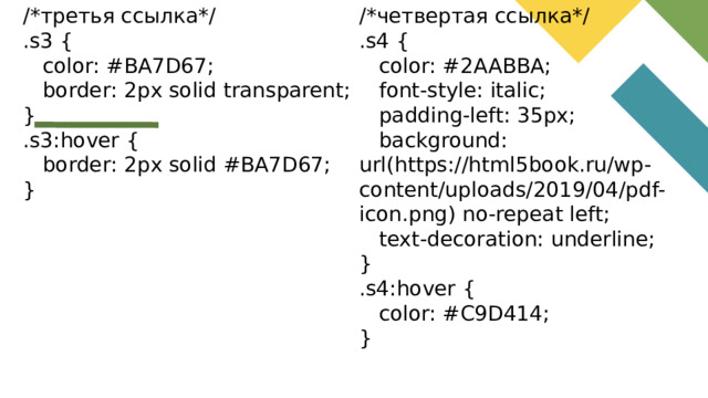 /*третья ссылка*/ /*четвертая ссылка*/ .s3 { .s4 {  color: #2AABBA;  color: #BA7D67;  border: 2px solid transparent;  font-style: italic; }  padding-left: 35px; .s3:hover {  background: url(https://html5book.ru/wp-content/uploads/2019/04/pdf-icon.png) no-repeat left;  border: 2px solid #BA7D67;  text-decoration: underline; } } .s4:hover {  color: #C9D414; }