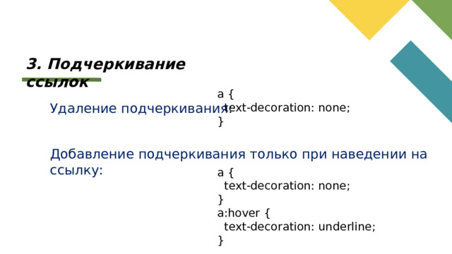 3. Подчеркивание ссылок a {  text-decoration: none; } Удаление подчеркивания: Добавление подчеркивания только при наведении на ссылку: a {  text-decoration: none; } a:hover {  text-decoration: underline; }