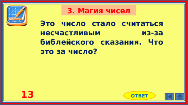 3. Магия чисел Это число стало считаться несчастливым из-за библейского сказания. Что это за число? 13 ОТВЕТ