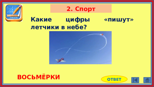 2. Спорт Какие цифры «пишут» летчики в небе? ВОСЬМЁРКИ ОТВЕТ