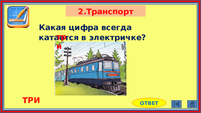 2.Транспорт Какая цифра всегда катается в электричке? три ТРИ ОТВЕТ