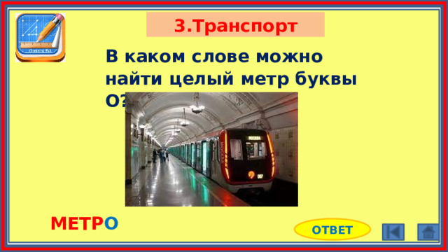 3.Транспорт В каком слове можно найти целый метр буквы О? МЕТР О ОТВЕТ