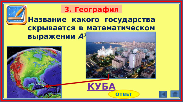 3. География Название какого государства скрывается в математическом выражении А 3 ? КУБА ОТВЕТ