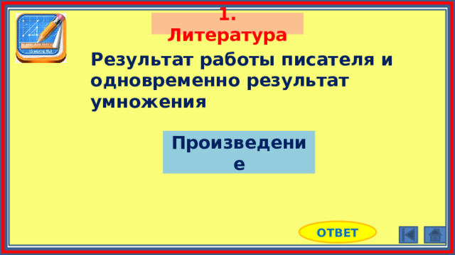 1. Литература Результат работы писателя и одновременно результат умножения Произведение ОТВЕТ