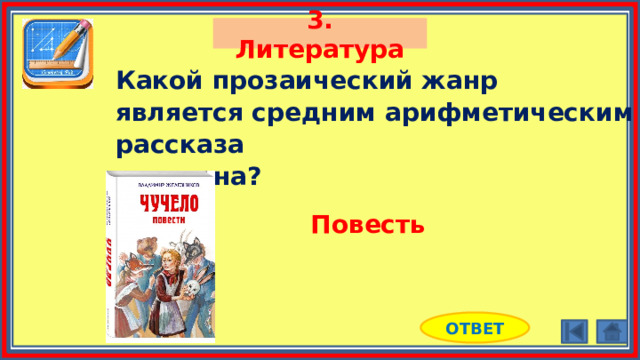 3. Литература Какой прозаический жанр является средним арифметическим рассказа и романа? Повесть ОТВЕТ