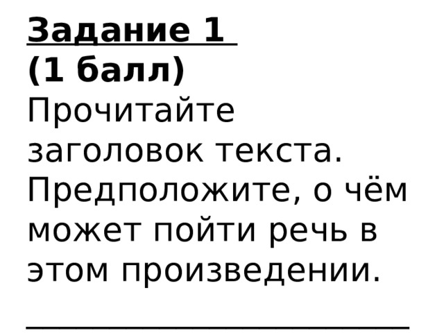 Задание 1  (1 балл)  Прочитайте заголовок текста.  Предположите, о чём может пойти речь в этом произведении.  _______________________