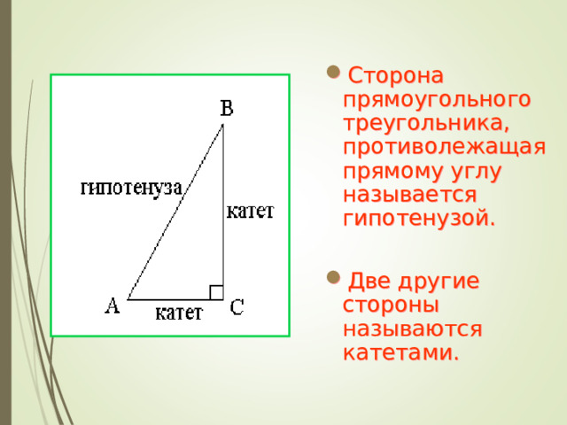 Сторона прямоугольного треугольника, противолежащая прямому углу называется гипотенузой.  Две другие стороны называются катетами.