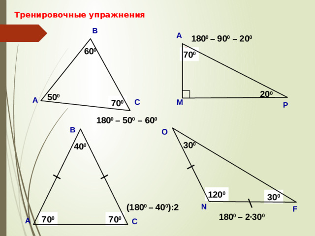 Тренировочные упражнения В А 180 0 – 90 0 – 20 0 ? 60 0 70 0 20 0 50 0 А ? М 70 0 С Р 180 0 – 50 0 – 60 0 В О 30 0 40 0 Саврасова С.М., Ястребинецкий Г.А. «Упражнения по планиметрии на готовых чертежах» 120 0 ? ? 30 0 (180 0 – 40 0 ):2  N F 180 0 – 2·30 0 ? ? 70 0 70 0 А С