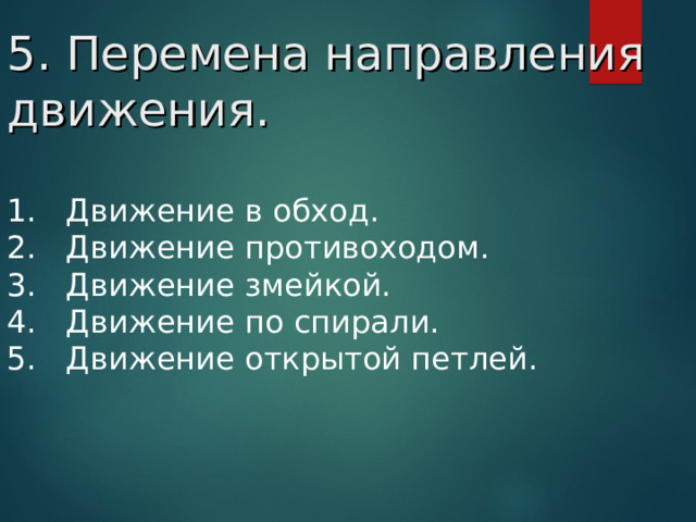 5. Перемена направления движения. 1. Движение в обход. 2.   Движение противоходом. 3.   Движение змейкой. 4.   Движение по спирали. 5.   Движение открытой петлей.