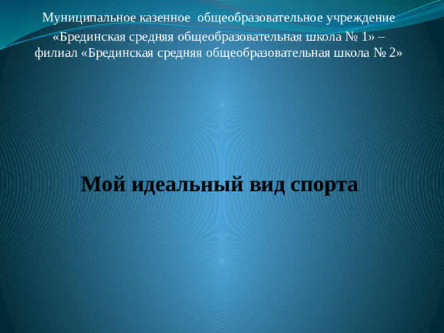 Муниципальное казенное общеобразовательное учреждение «Брединская средняя общеобразовательная школа № 1» – филиал «Брединская средняя общеобразовательная школа № 2» Мой идеальный вид спорта