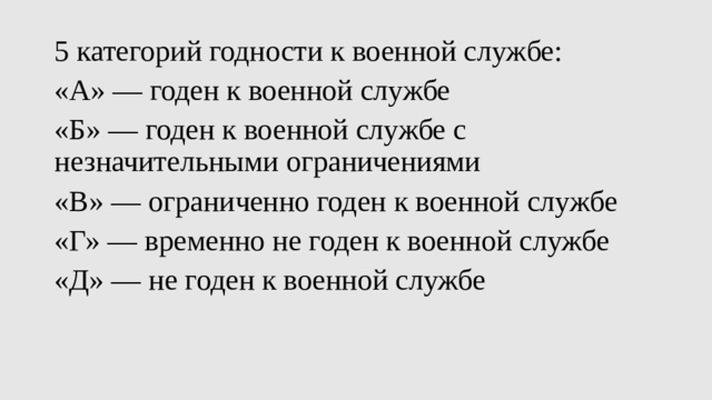 5 категорий годности к военной службе: «А» — годен к военной службе «Б» — годен к военной службе с незначительными ограничениями «В» — ограниченно годен к военной службе «Г» — временно не годен к военной службе «Д» — не годен к военной службе