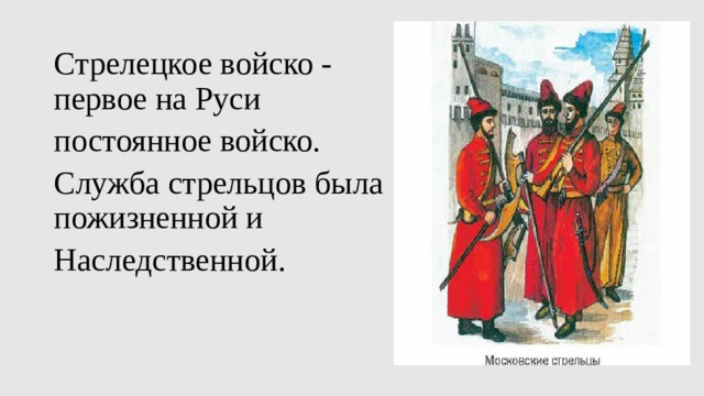 Стрелецкое войско -первое на Руси постоянное войско. Служба стрельцов была пожизненной и Наследственной.