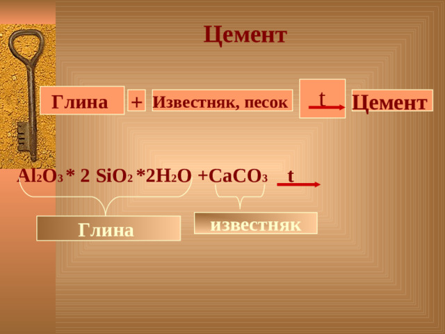 Цемент  t Глина + Известняк, песок Цемент Al 2 O 3 * 2 SiO 2 *2H 2 O +CaCO 3  t известняк Глина