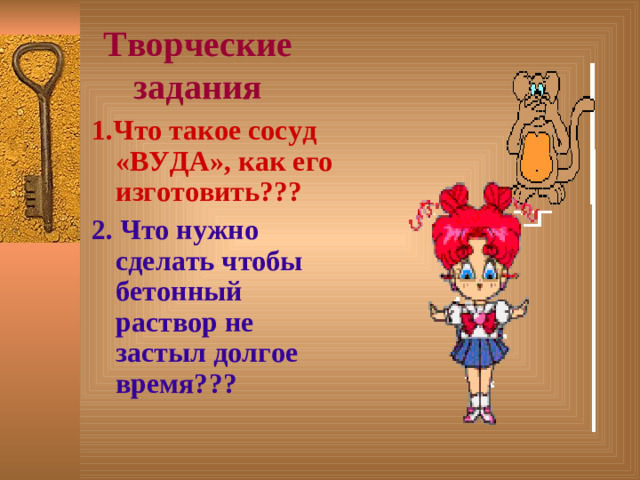 Творческие задания 1.Что такое сосуд «ВУДА», как его изготовить??? 2. Что нужно сделать чтобы бетонный раствор не застыл долгое время???