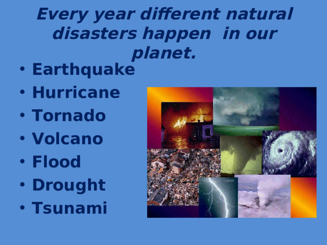 Every year different natural disasters happen  in our planet.