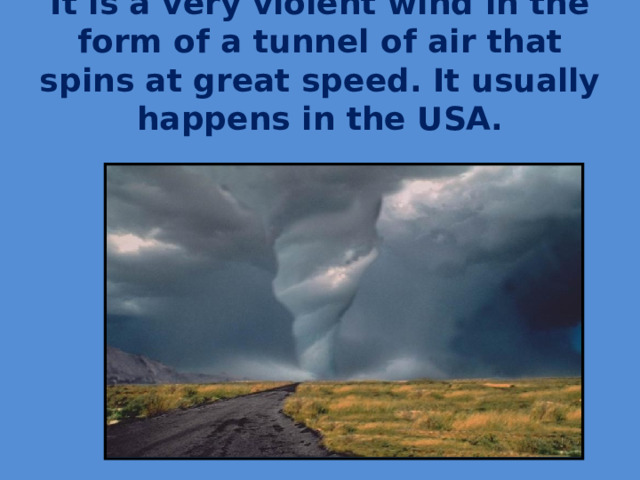 It is a very violent wind in the form of a tunnel of air that spins at great speed. It usually happens in the USA.