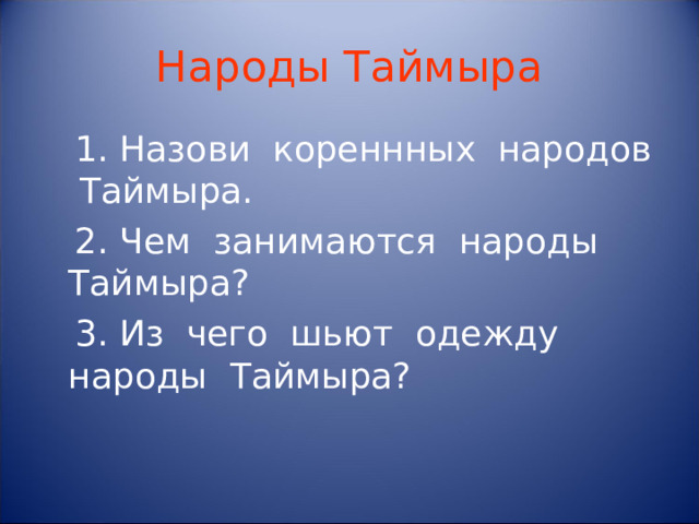 Народы Таймыра  1. Назови кореннных народов Таймыра.  2. Чем занимаются народы Таймыра?  3. Из чего шьют одежду народы Таймыра?