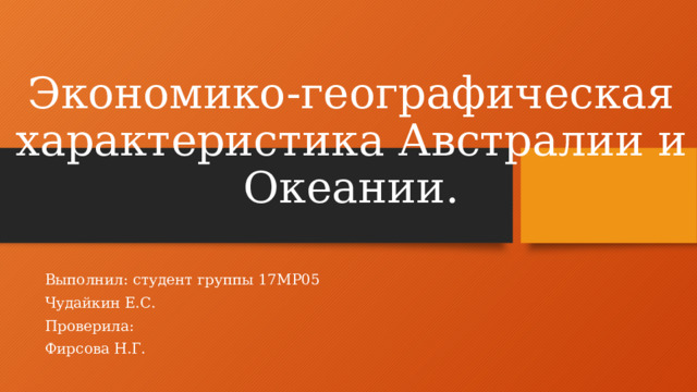 Экономико-географическая характеристика Австралии и Океании. Выполнил: студент группы 17МР05 Чудайкин Е.С. Проверила: Фирсова Н.Г.