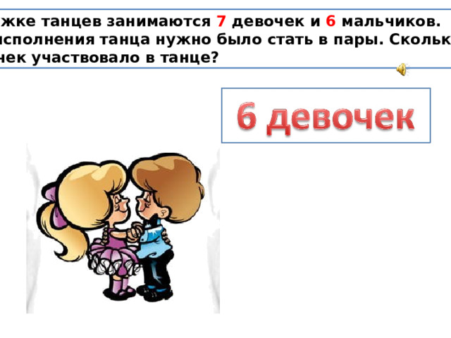 В кружке танцев занимаются 7 девочек и 6 мальчиков. Для исполнения танца нужно было стать в пары. Сколько девочек участвовало в танце?