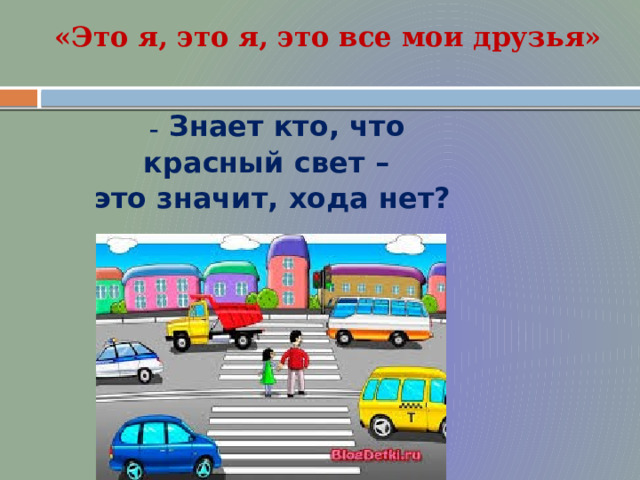 «Это я, это я, это все мои друзья» –  Знает кто, что красный свет – это значит, хода нет?