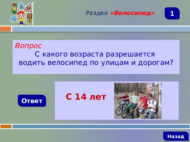 Раздел  «Велосипед» 1 Вопрос С какого возраста разрешается водить велосипед по улицам и дорогам?   С 14 лет Ответ   Назад