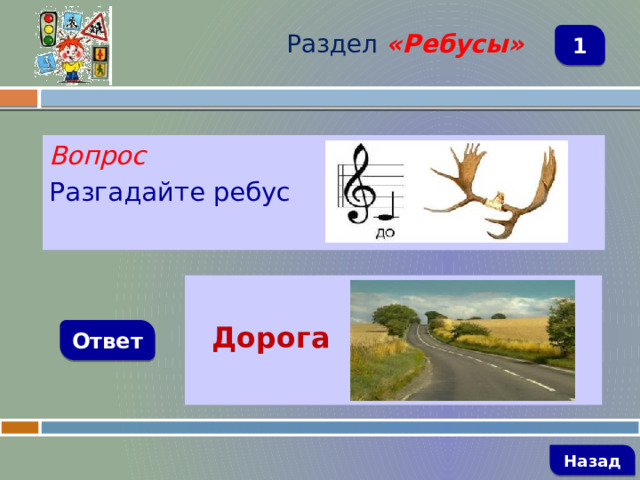 Раздел  «Ребусы» 1 Вопрос Разгадайте ребус   Дорога Ответ   Назад