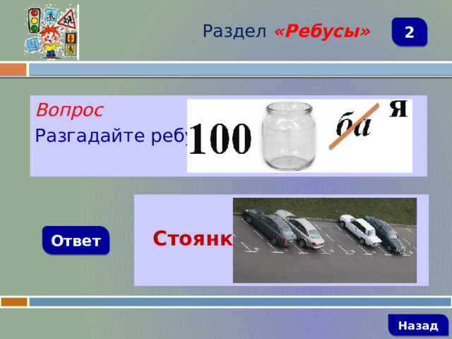 Раздел  «Ребусы» 2 Вопрос Разгадайте ребус   Стоянка Ответ   Назад