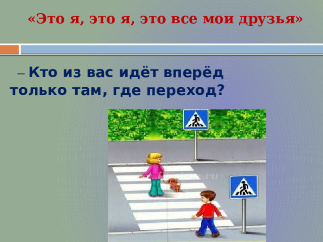 «Это я, это я, это все мои друзья» – Кто из вас идёт вперёд только там, где переход?