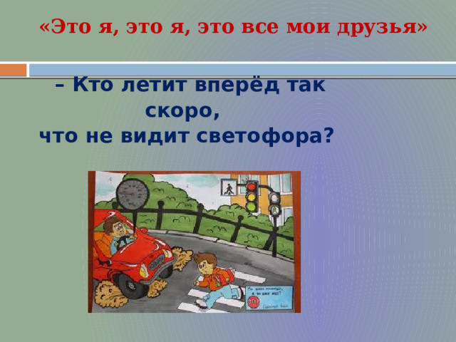 «Это я, это я, это все мои друзья» – Кто летит вперёд так скоро, что не видит светофора?