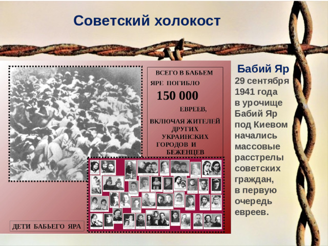 Советский холокост  Бабий Яр 29 сентября 1941 года в урочище Бабий Яр под Киевом начались массовые расстрелы советских граждан, в первую очередь евреев. 