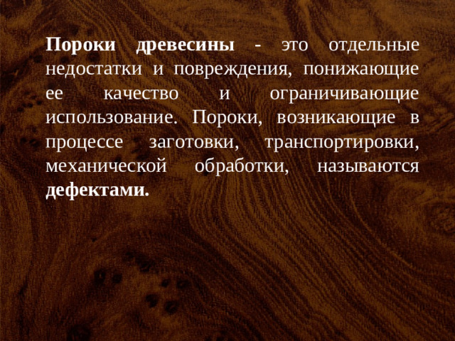 Пороки древесины - это отдельные недостатки и повреждения, понижающие ее качество и ограничивающие использование. Пороки, возникающие в процессе заготовки, транспортировки, механической обработки, называются дефектами.