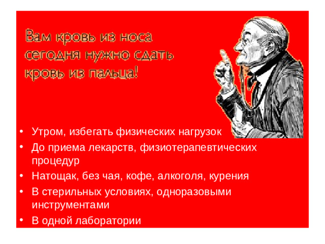 Утром, избегать физических нагрузок До приема лекарств, физиотерапевтических процедур Натощак, без чая, кофе, алкоголя, курения В стерильных условиях, одноразовыми инструментами В одной лаборатории