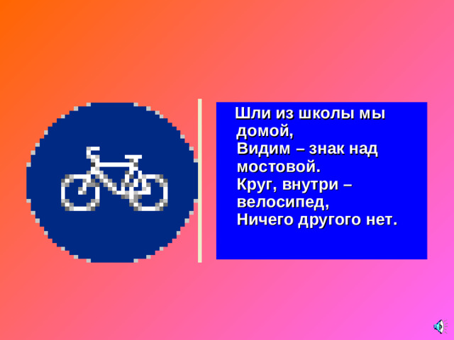 Шли из школы мы домой,  Видим – знак над мостовой.  Круг, внутри – велосипед,  Ничего другого нет.