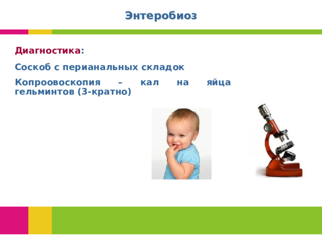 Энтеробиоз Диагностика : Соскоб с перианальных складок Копроовоскопия – кал на яйца гельминтов (3-кратно)