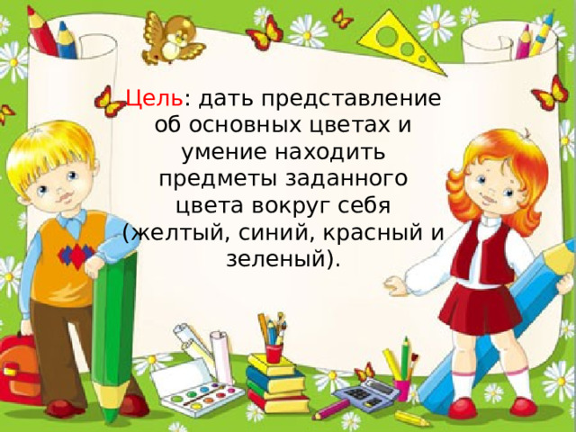 Цель : дать представление об основных цветах и умение находить предметы заданного цвета вокруг себя (желтый, синий, красный и зеленый).