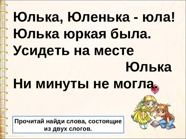 Юлька, Юленька - юла!  Юлька юркая была.  Усидеть на месте  Юлька  Ни минуты не могла. Прочитай найди слова, состоящие  из двух слогов.