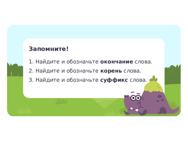 Запомните! Открытие нового знания  — Прочитайте алгоритм, который мы составили. 1. Найдите и обозначьте окончание слова. 2. Найдите и обозначьте корень слова. 3. Найдите и обозначьте суффикс слова.