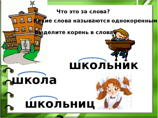 Что это за слова? Какие слова называются однокоренными? Выделите корень в словах школьник школа школьница