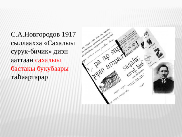 С.А.Новгородов 1917 сыллаахха «Сахалыы сурук-бичик» диэн ааттаан сахалыы бастакы букубаары таһаартарар