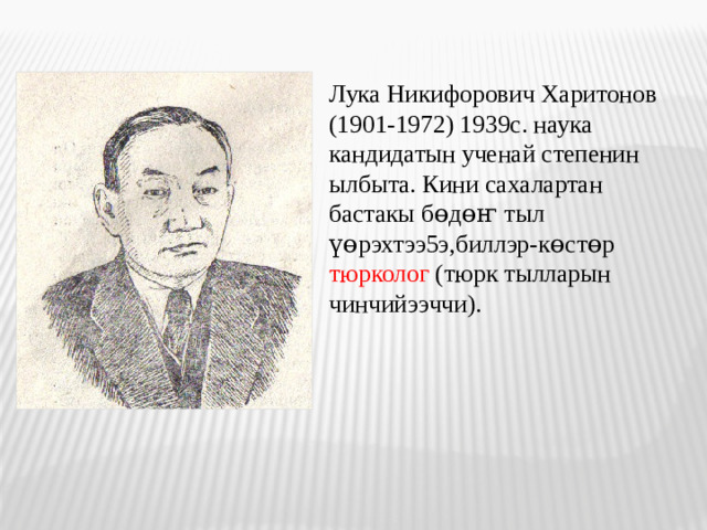 Лука Никифорович Харитонов (1901-1972) 1939с. наука кандидатын ученай степенин ылбыта. Кини сахалартан бастакы бөдөҥ тыл үөрэхтээ 5 э,биллэр-көстөр тюрколог (тюрк тылларын чинчийээччи ).