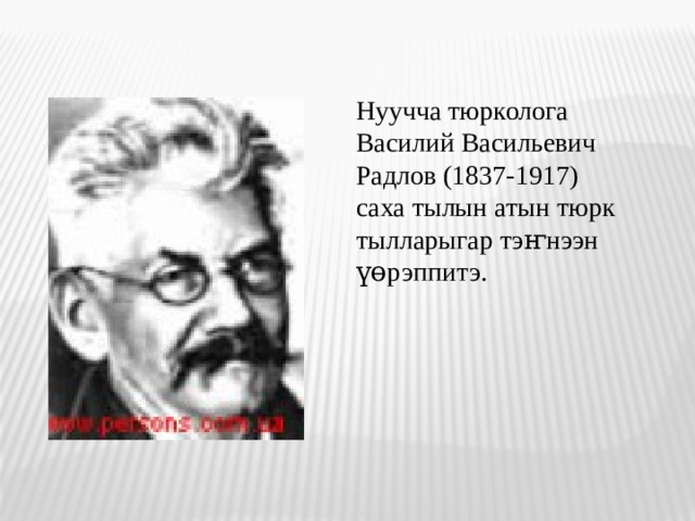 Нуучча тюрколога Василий Васильевич Радлов (1837-1917) саха тылын атын тюрк тылларыгар тэҥнээн үөрэппитэ.