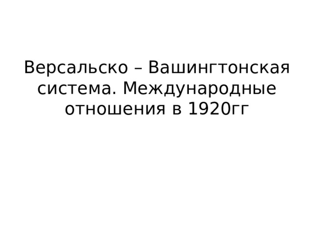 Версальско – Вашингтонская система. Международные отношения в 1920гг