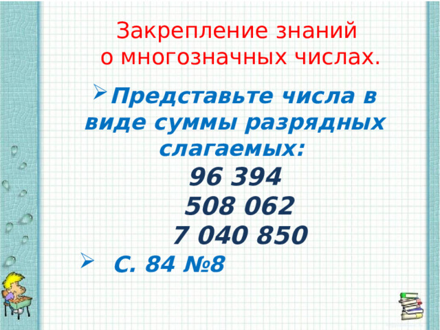 Закрепление знаний о многозначных числах. Представьте числа в виде суммы разрядных слагаемых:  96 394  508 062  7 040 850