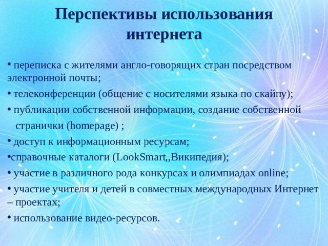 Перспективы использования интернета  переписка с жителями англо-говорящих стран посредством электронной почты;  телеконференции (общение с носителями языка по скайпу);  публикации собственной информации, создание собственной  странички (homepage) ;