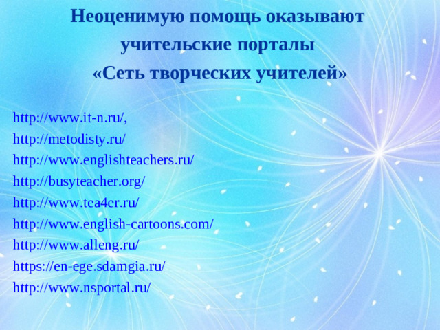 Неоценимую помощь оказывают учительские порталы «Сеть творческих учителей»  http://www.it-n.ru/, http://metodisty.ru/ http://www.englishteachers.ru/ http://busyteacher.org/ http://www.tea4er.ru/ http://www.english-cartoons.com/ http://www.alleng.ru/ https://en-ege.sdamgia.ru/ http://www.nsportal.ru/ 5